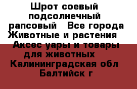 Шрот соевый, подсолнечный, рапсовый - Все города Животные и растения » Аксесcуары и товары для животных   . Калининградская обл.,Балтийск г.
